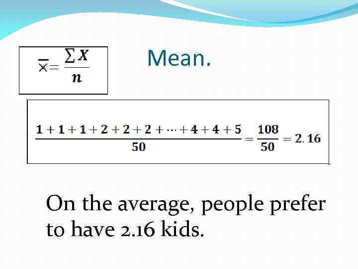 Mean. On the average, people prefer to have 2. 16 kids. 