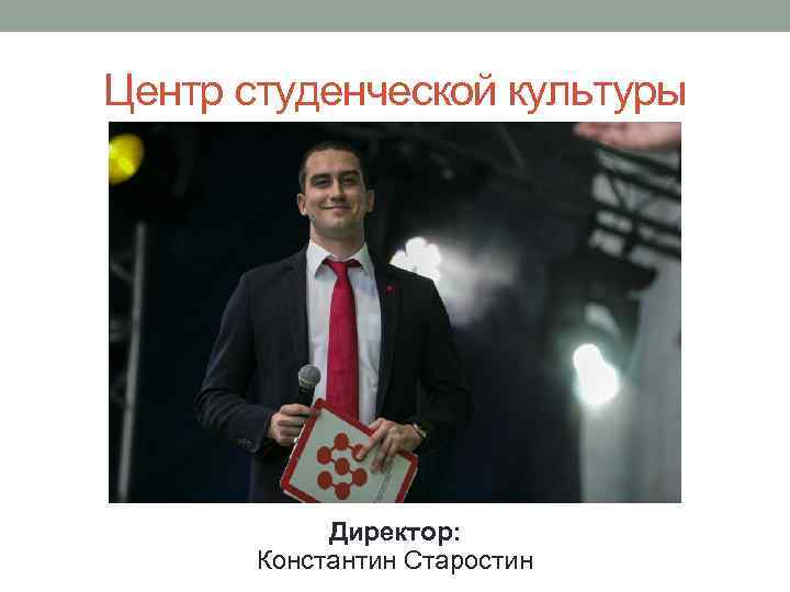 Центр студенческой культуры Директор: Константин Старостин 
