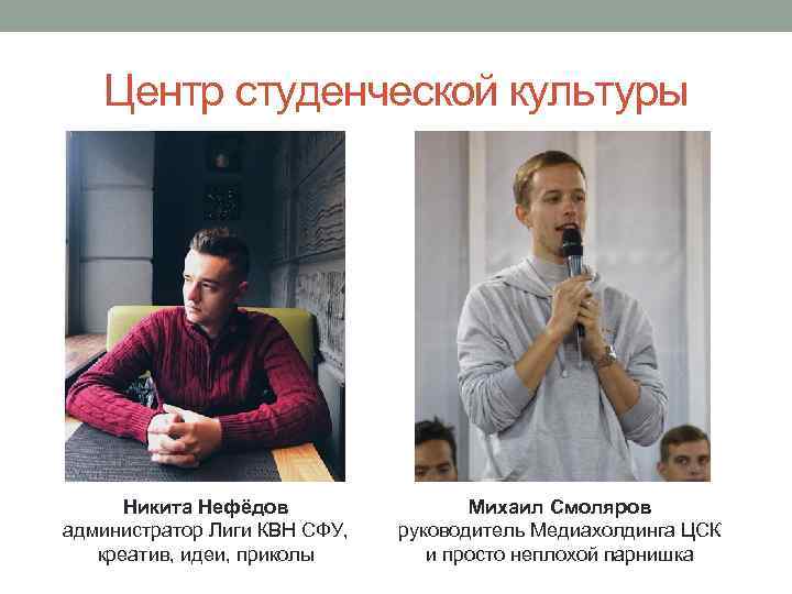 Центр студенческой культуры Никита Нефёдов администратор Лиги КВН СФУ, креатив, идеи, приколы Михаил Смоляров
