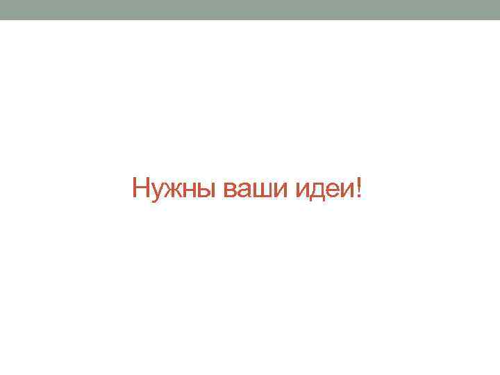 Нужны ваши идеи! 
