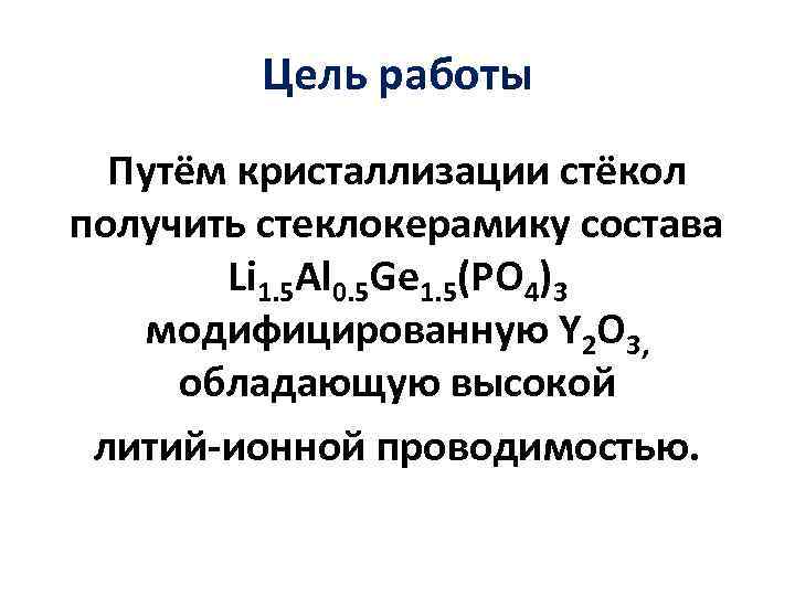 Цель работы Путём кристаллизации стёкол получить стеклокерамику состава Li 1. 5 Al 0. 5