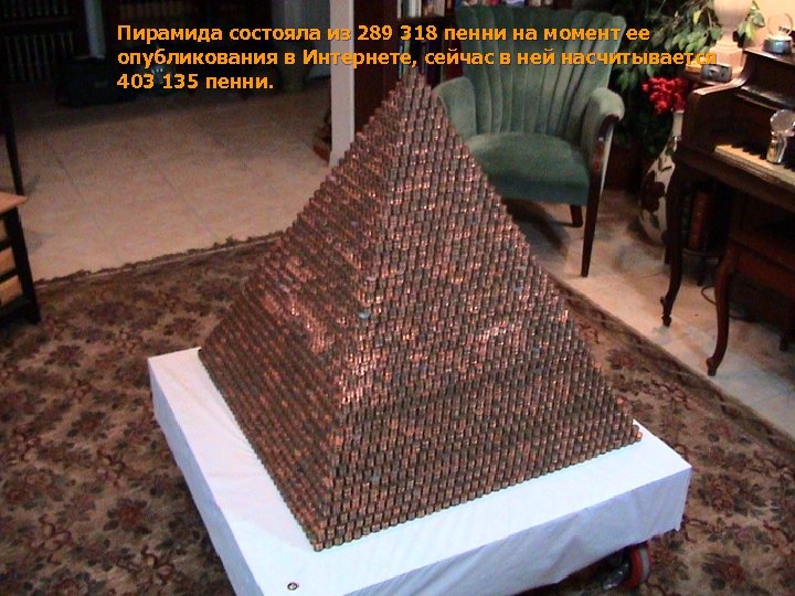 Пирамида состояла из 289 318 пенни на момент ее опубликования в Интернете, сейчас в