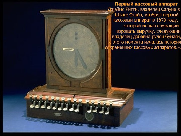  Первый кассовый аппарат Джеймс Ритти, владелец Салуна в Штате Огайо, изобрел первый кассовый