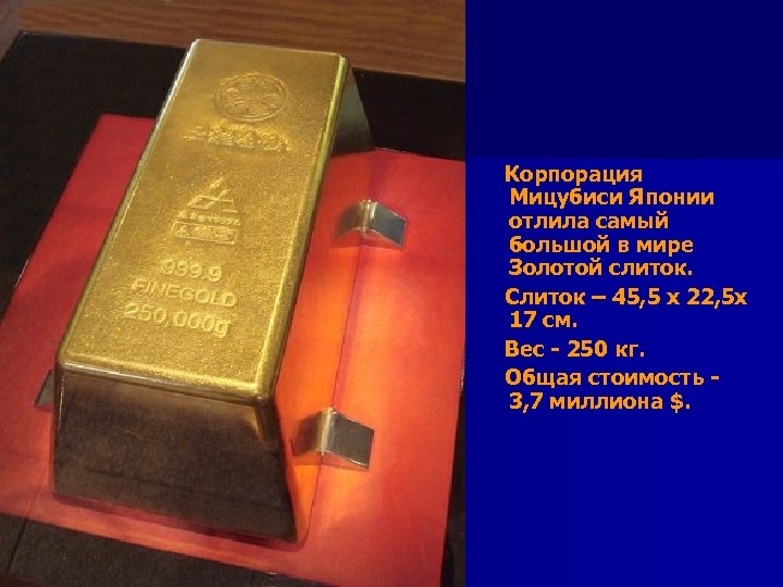 Корпорация Мицубиси Японии отлила самый большой в мире Золотой слиток. Слиток – 45,