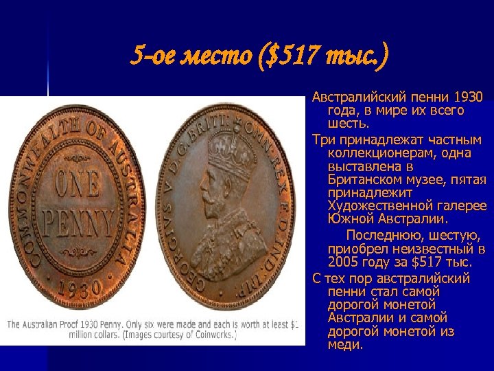  5 -ое место ($517 тыс. ) Австралийский пенни 1930 года, в мире их