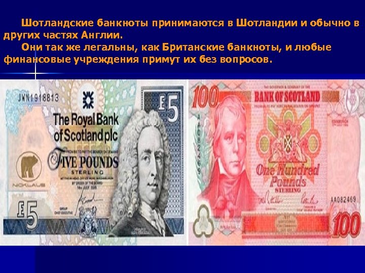  Шотландские банкноты принимаются в Шотландии и обычно в других частях Англии. Они так