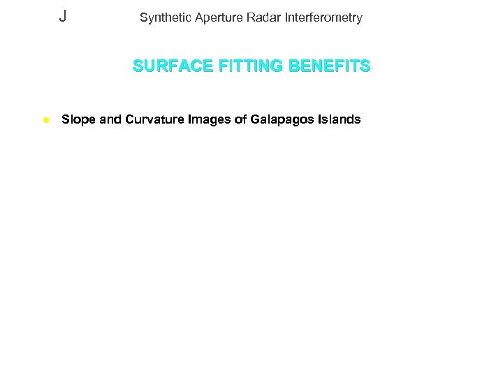 J Synthetic Aperture Radar Interferometry SURFACE FITTING BENEFITS l Slope and Curvature Images of