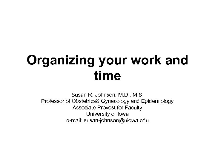 Organizing your work and time Susan R. Johnson, M. D. , M. S. Professor