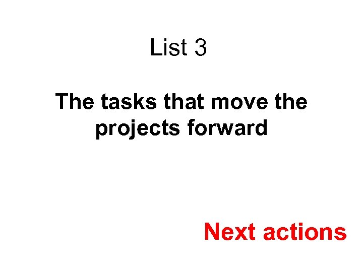 List 3 The tasks that move the projects forward Next actions 