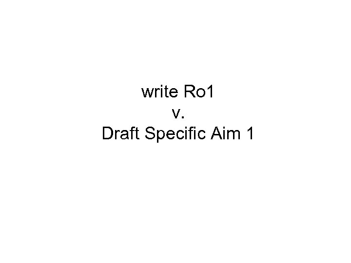 write Ro 1 v. Draft Specific Aim 1 