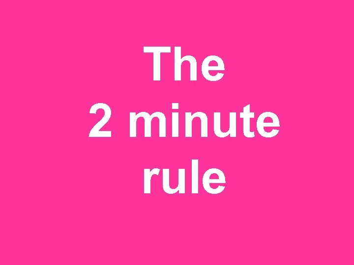 The 2 minute rule 