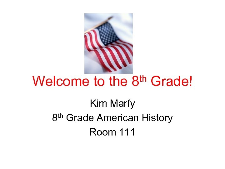 Welcome to the 8 th Grade! Kim Marfy 8 th Grade American History Room