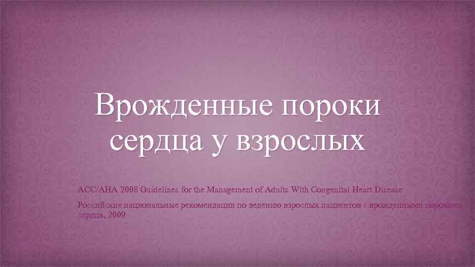 Врожденные пороки сердца у взрослых ACC/AHA 2008 Guidelines for the Management of Adults With