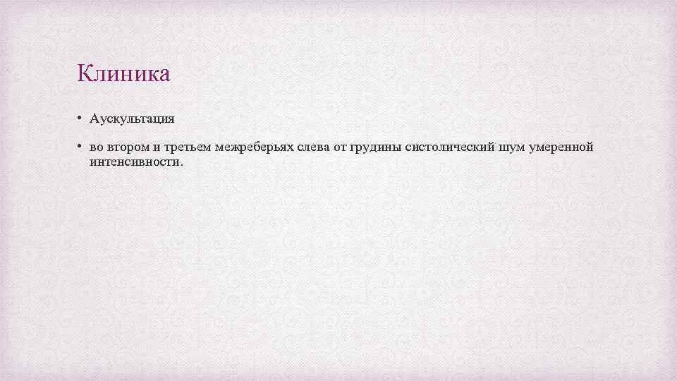 Клиника • Аускультация • во втором и третьем межреберьях слева от грудины систолический шум