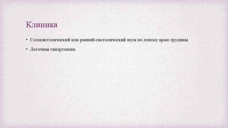 Клиника • Голосистолический или ранний систолический шум по левому краю грудины • Легочная гипертензия