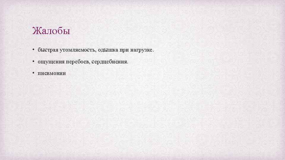 Жалобы • быстрая утомляемость, одышка при нагрузке. • ощущения перебоев, сердцебиения. • пневмонии 