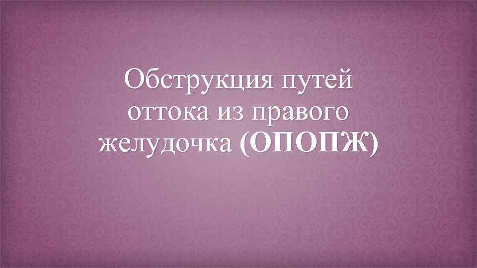 Обструкция путей оттока из правого желудочка (ОПОПЖ) 