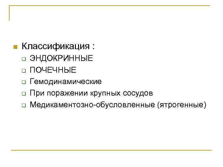 n Классификация : q q q ЭНДОКРИННЫЕ ПОЧЕЧНЫЕ Гемодинамические При поражении крупных сосудов Медикаментозно-обусловленные