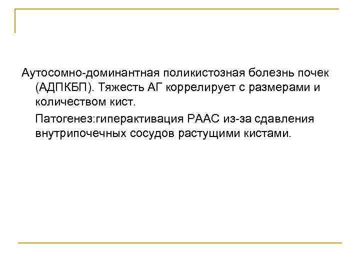 Аутосомно-доминантная поликистозная болезнь почек (АДПКБП). Тяжесть АГ коррелирует с размерами и количеством кист. Патогенез: