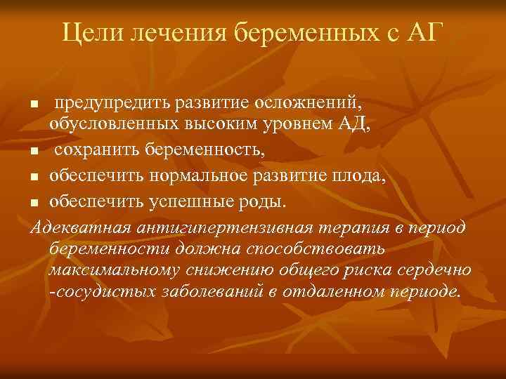 Цели лечения беременных с АГ предупредить развитие осложнений, обусловленных высоким уровнем АД, n сохранить