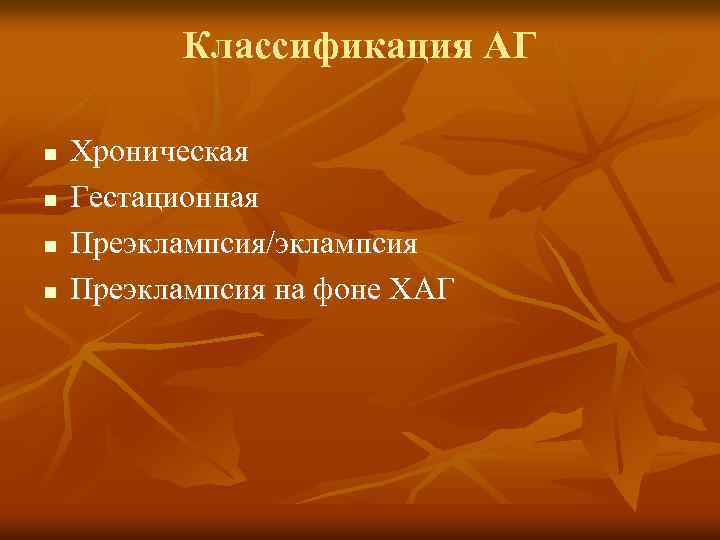 Классификация АГ n n Хроническая Гестационная Преэклампсия/эклампсия Преэклампсия на фоне ХАГ 