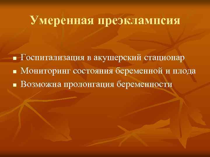 Умеренная преэклампсия n n n Госпитализация в акушерский стационар Мониторинг состояния беременной и плода