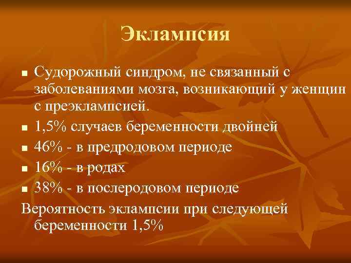 Эклампсия Судорожный синдром, не связанный с заболеваниями мозга, возникающий у женщин с преэклампсией. n