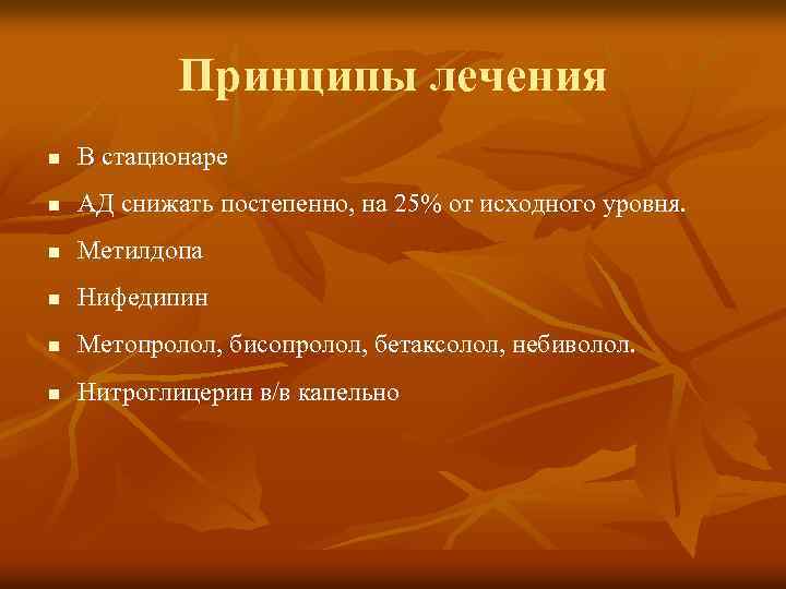 Принципы лечения n В стационаре n АД снижать постепенно, на 25% от исходного уровня.