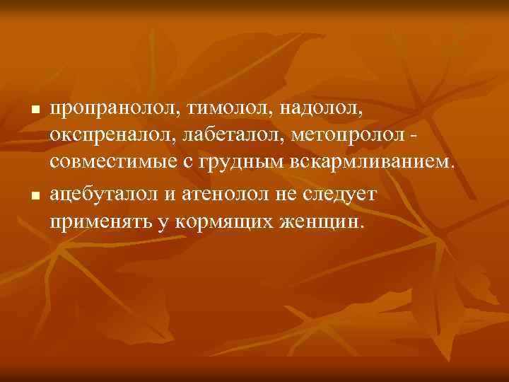 n n пропранолол, тимолол, надолол, окспреналол, лабеталол, метопролол - совместимые с грудным вскармливанием. ацебуталол