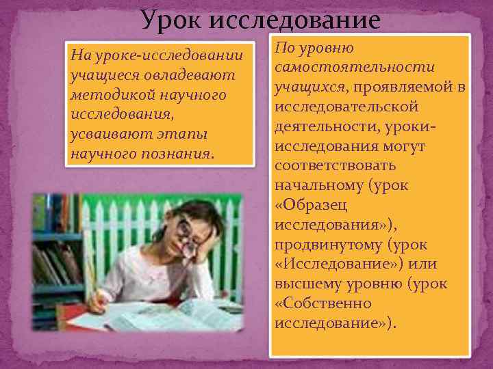 Урок исследование На уроке-исследовании учащиеся овладевают методикой научного исследования, усваивают этапы научного познания. По