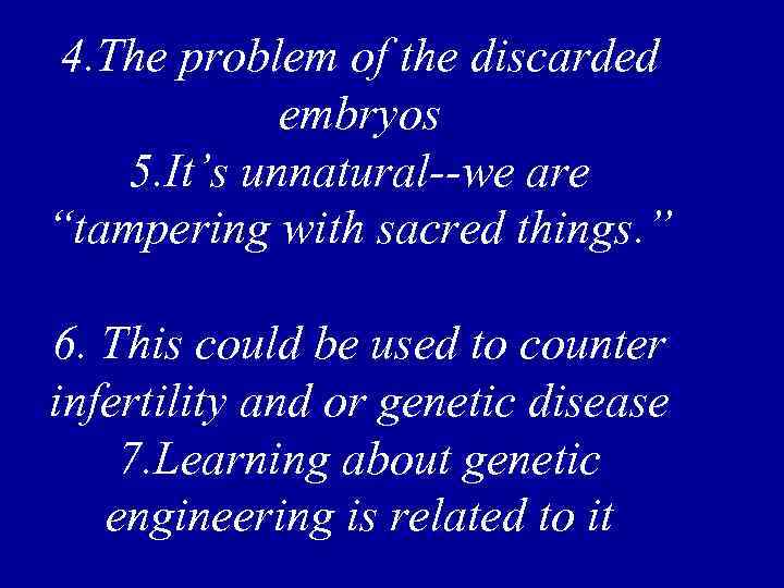 4. The problem of the discarded embryos 5. It’s unnatural--we are “tampering with sacred