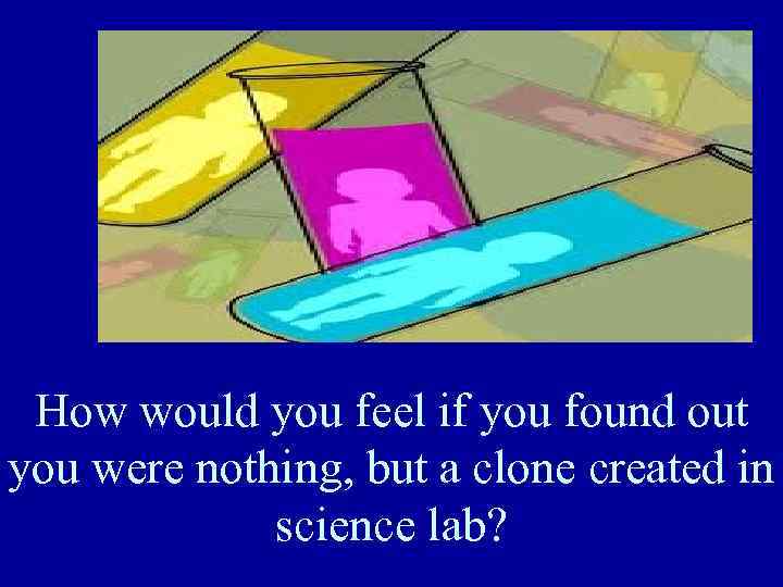 How would you feel if you found out you were nothing, but a clone