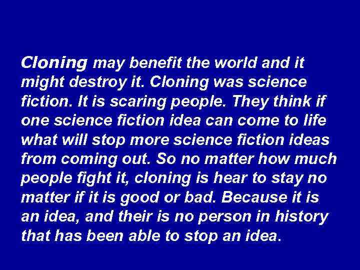 Cloning may benefit the world and it might destroy it. Cloning was science fiction.