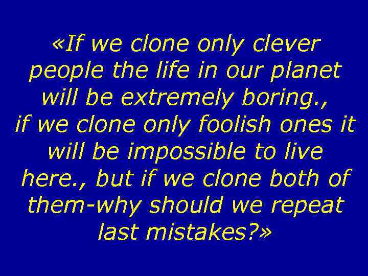  «If we clone only clever people the life in our planet will be