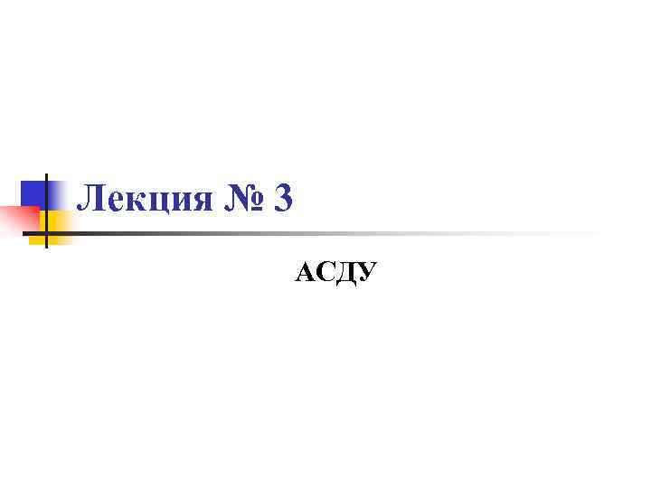 Лекция № 3 АСДУ 