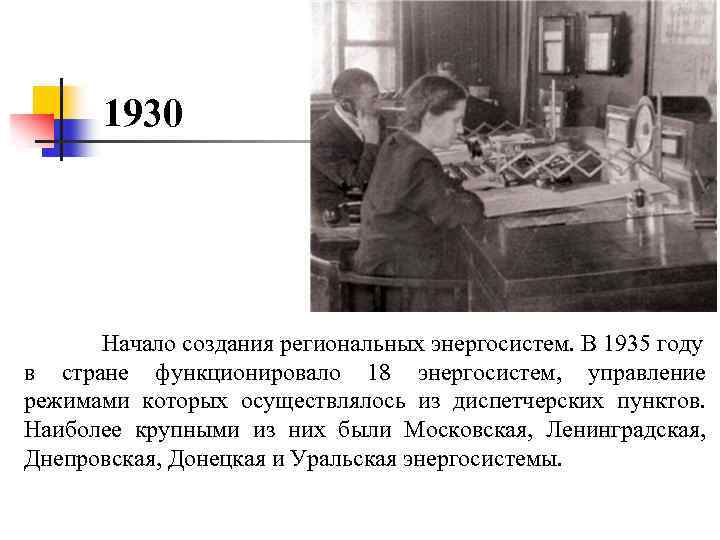 1930 Начало создания региональных энергосистем. В 1935 году в стране функционировало 18 энергосистем, управление