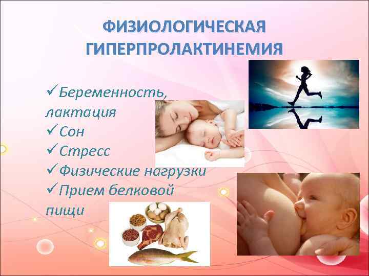 ФИЗИОЛОГИЧЕСКАЯ ГИПЕРПРОЛАКТИНЕМИЯ üБеременность, лактация üСон üСтресс üФизические нагрузки üПрием белковой пищи 