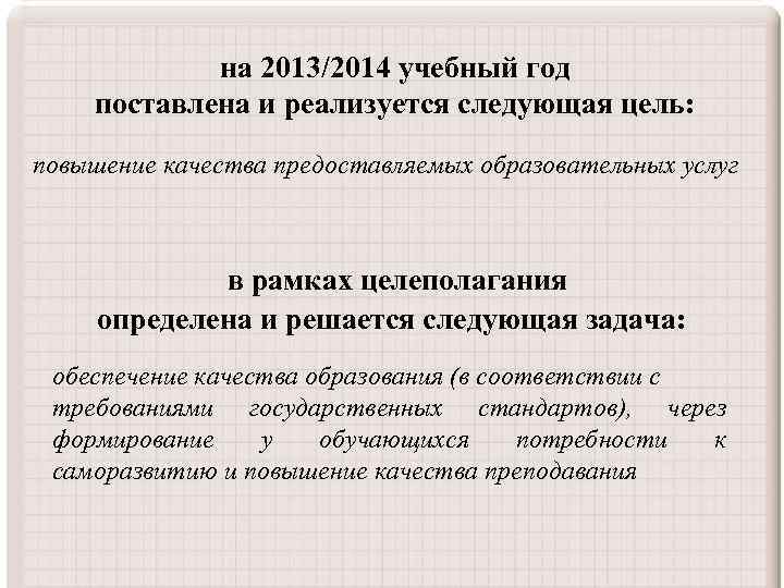 на 2013/2014 учебный год поставлена и реализуется следующая цель: повышение качества предоставляемых образовательных услуг