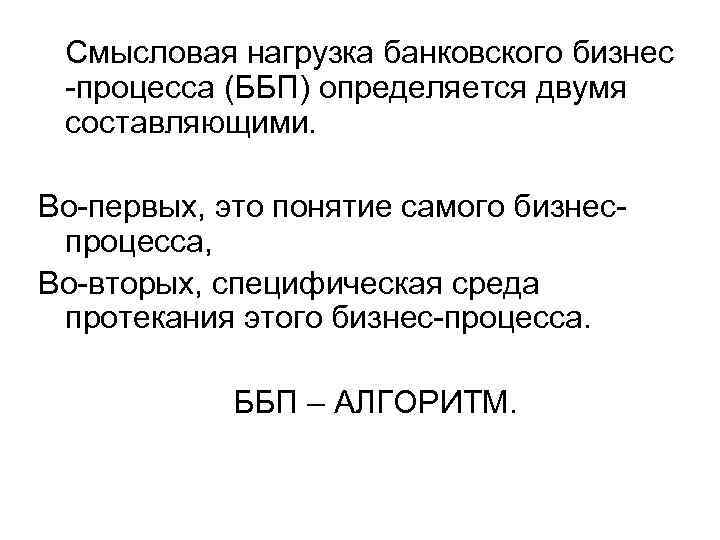 Смысловая нагрузка банковского бизнес -процесса (ББП) определяется двумя составляющими. Во-первых, это понятие самого бизнеспроцесса,