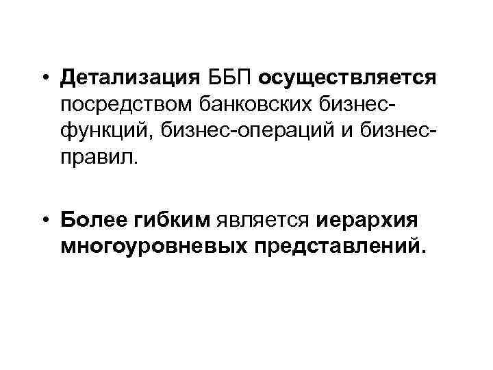  • Детализация ББП осуществляется посредством банковских бизнесфункций, бизнес-операций и бизнесправил. • Более гибким