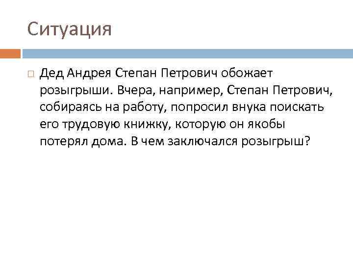 Ситуация Дед Андрея Степан Петрович обожает розыгрыши. Вчера, например, Степан Петрович, собираясь на работу,