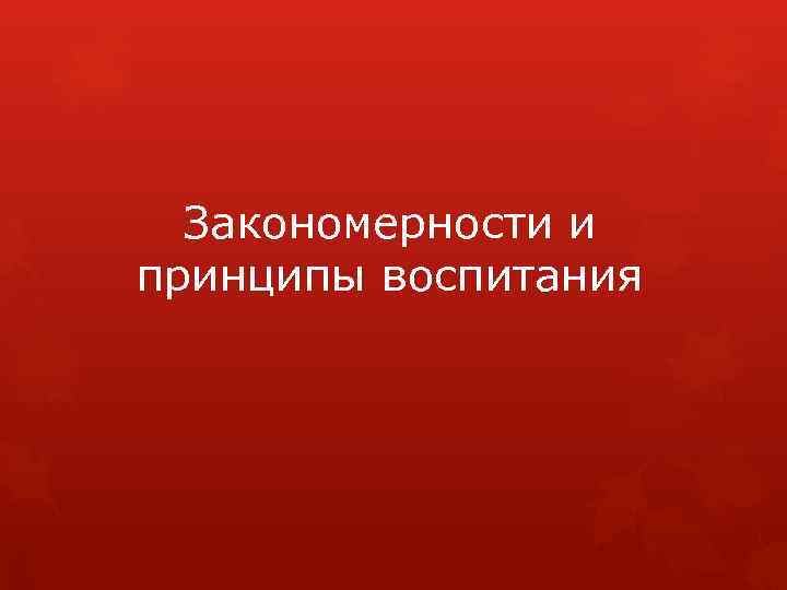 Закономерности и принципы воспитания 