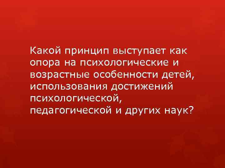 Какой принцип выступает как опора на психологические и возрастные особенности детей, использования достижений психологической,