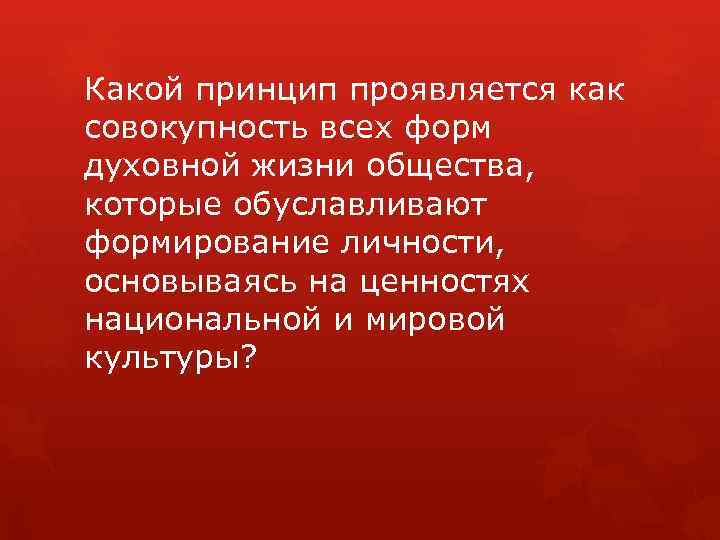 Какой принцип проявляется как совокупность всех форм духовной жизни общества, которые обуславливают формирование личности,