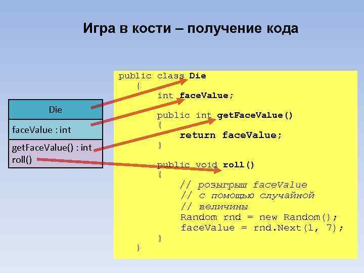Игра в кости – получение кода public class Die { int face. Value; Die