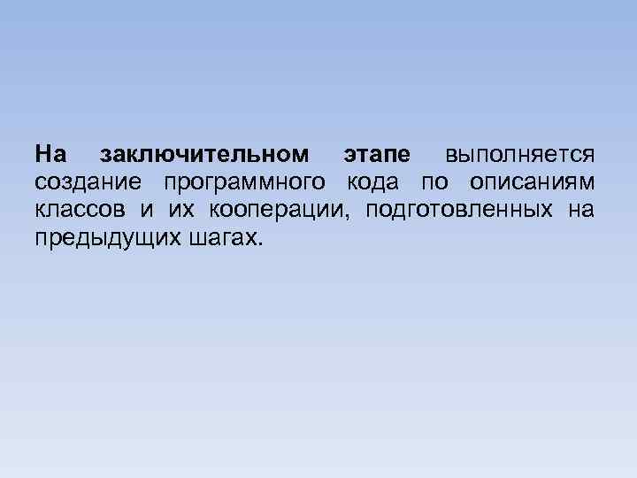 На заключительном этапе выполняется создание программного кода по описаниям классов и их кооперации, подготовленных