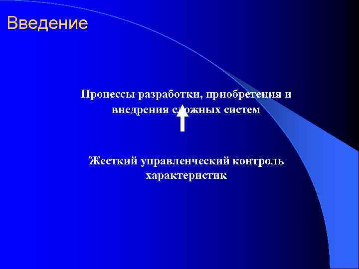 Введение Процессы разработки, приобретения и внедрения сложных систем Жесткий управленческий контроль характеристик 