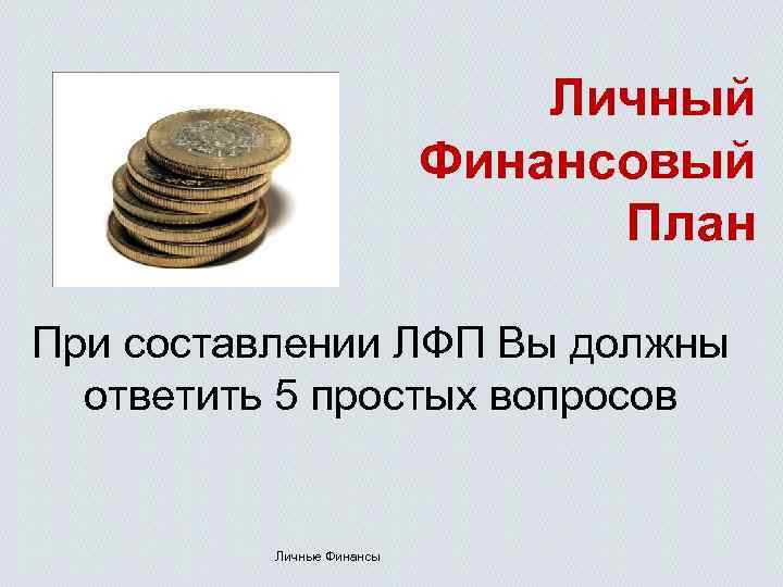 Личный Финансовый План При составлении ЛФП Вы должны ответить 5 простых вопросов Личные Финансы