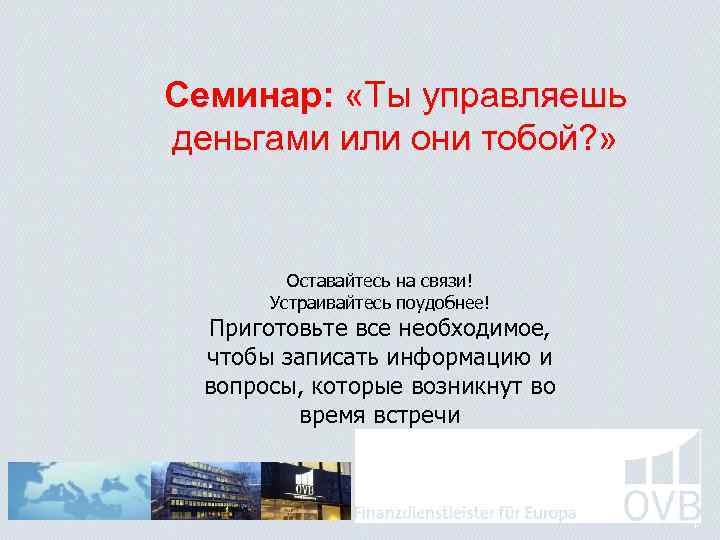 Семинар: «Ты управляешь деньгами или они тобой? » Оставайтесь на связи! Устраивайтесь поудобнее! Приготовьте