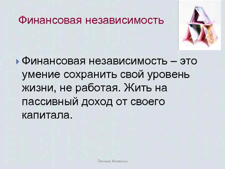 Финансовая независимость } Финансовая независимость – это умение сохранить свой уровень жизни, не работая.